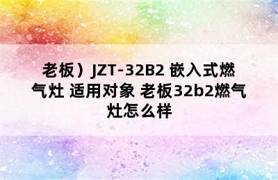 老板（Robam/老板）JZT-32B2 嵌入式燃气灶 适用对象 老板32b2燃气灶怎么样